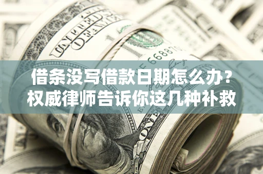 北京借条没写借款日期怎么办？权威律师告诉你这几种补救方法！