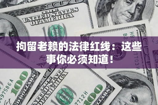 北京拘留老赖的法律红线：这些事你必须知道！
