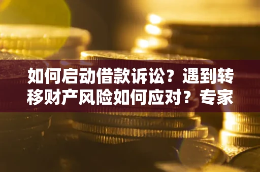 北京如何启动借款诉讼？遇到转移财产风险如何应对？专家解局支招