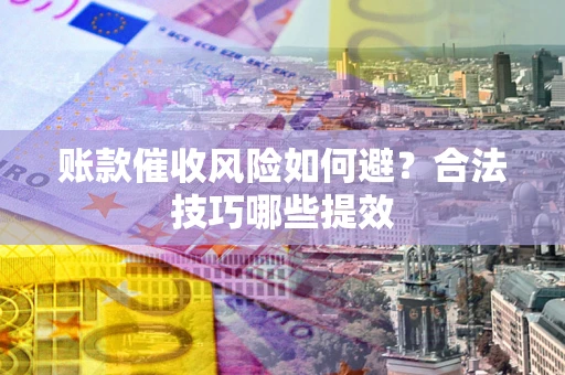 北京账款催收风险如何避？合法技巧哪些提效