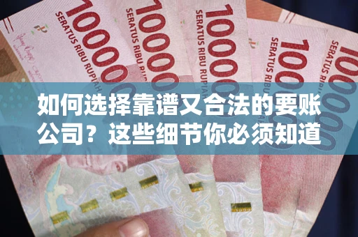 北京如何选择靠谱又合法的要账公司？这些细节你必须知道