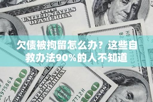 北京欠债被拘留怎么办？这些自救办法90%的人不知道