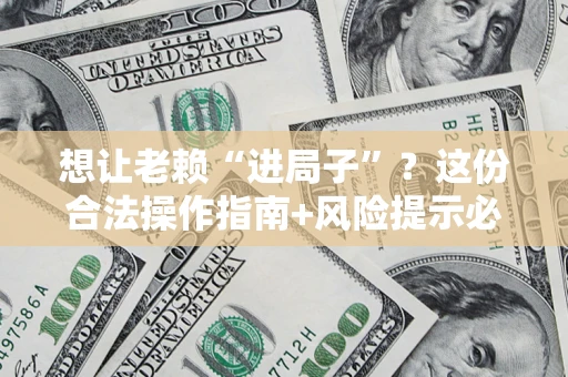 北京想让老赖“进局子”？这份合法操作指南+风险提示必须看！