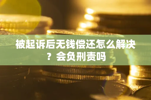 北京被起诉后无钱偿还怎么解决？会负刑责吗
