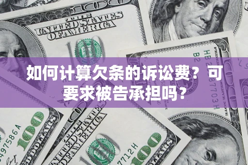 北京如何计算欠条的诉讼费？可要求被告承担吗？