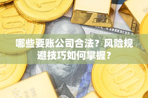 北京哪些要账公司合法？风险规避技巧如何掌握？