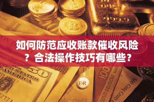 北京如何防范应收账款催收风险？合法操作技巧有哪些？
