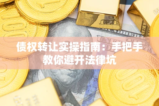 北京债权转让实操指南：手把手教你避开法律坑