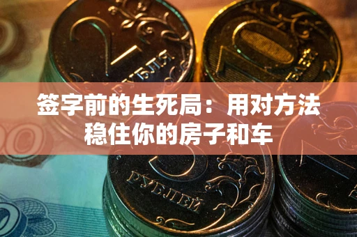 北京签字前的生死局：用对方法稳住你的房子和车