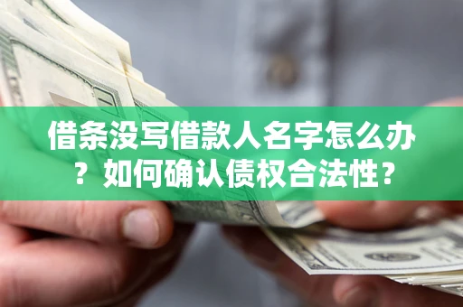 北京借条没写借款人名字怎么办？如何确认债权合法性？