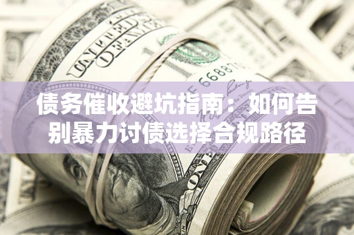 北京债务催收避坑指南：如何告别暴力讨债选择合规路径