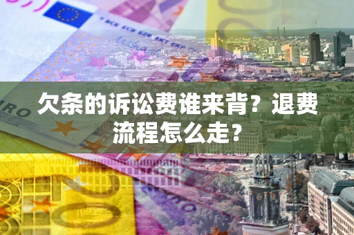 北京欠条的诉讼费谁来背？退费流程怎么走？